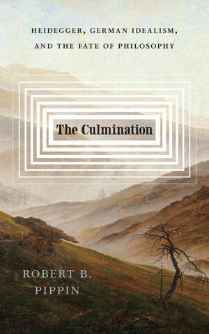 The Culmination: Heidegger, German Idealism, and the Fate of Philosophy
